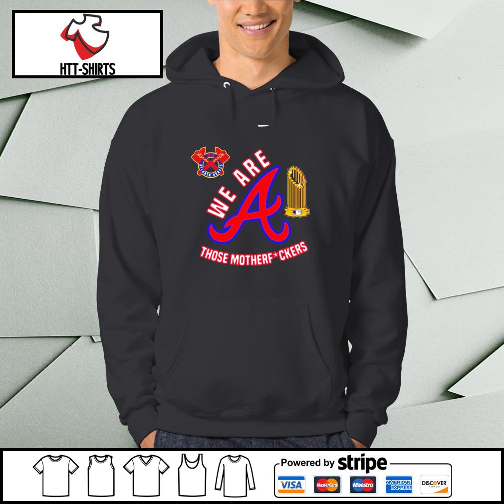 We Are Those Motherfuckers Atlanta Braves Shirt, hoodie, sweater,  longsleeve and V-neck T-shirt