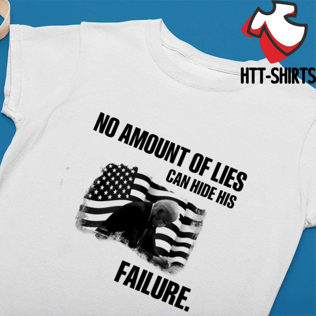 No amount of lies can hide his failure Joe Biden shirt