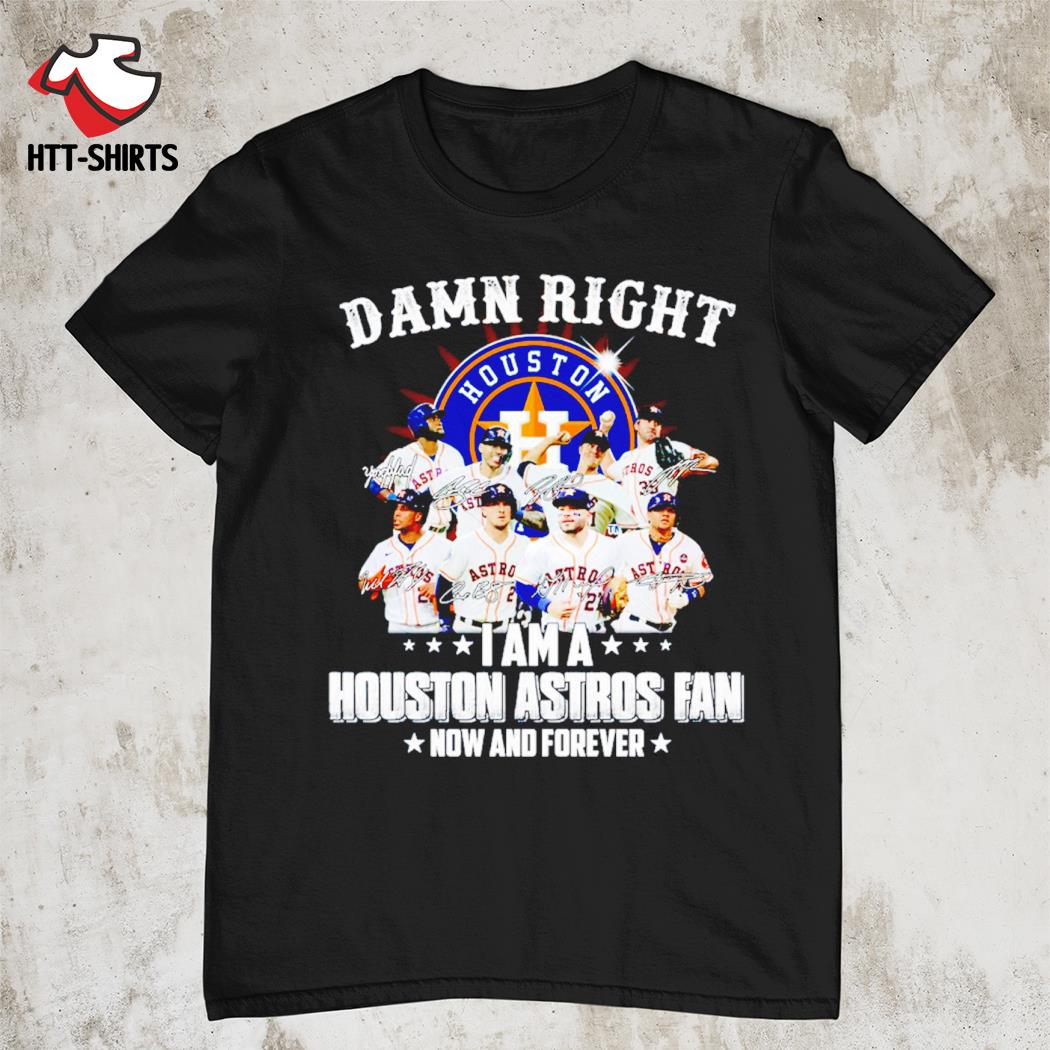 Damn right I'm a Houston Astros fan now and forever signatures shirt,  hoodie, sweater, long sleeve and tank top