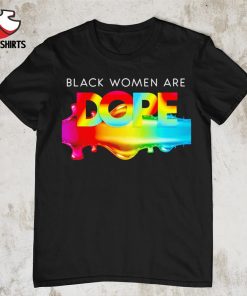 Black women are dope shirt