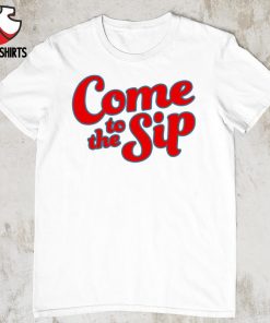 Come to the sip shirt
