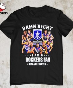 Damn right i am a Fremantle Dockers fan now and forever shirt