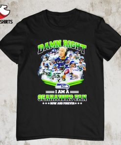 Damn right i am a Seahawks fan now and forever shirt