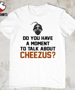 Do you have a moment to talk about cheezus shirt