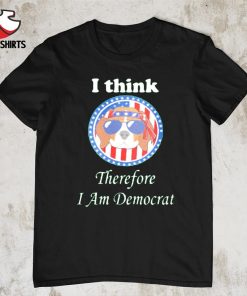Dog I think therefore i am democrat shirt