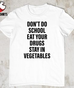 Don’t do school eat your drugs stay in vegetables shirt