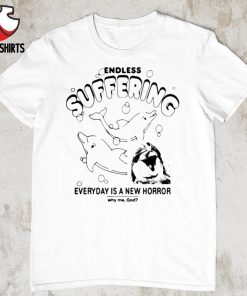 Endless suffering everyday is a new horror shirt