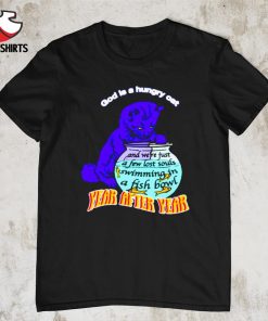 God is a hungry cat year after year shirt