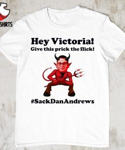 Hey victoria give this prick the flick #sackdanandrews shirt