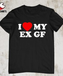 I love my Ex GF shirt