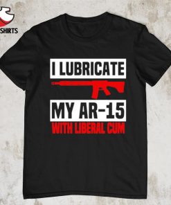 I lubricate my ar 15 with liberal cum shirt
