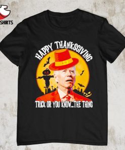 Joe Biden Happy Thanksgiving trick or you know the thing shirt