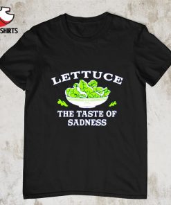 Lettuce the taste of sadness shirt