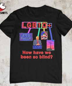 LGBTQ how have we been so blind Trump shirt