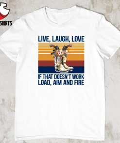 Live laugh love if that doesn’t work load aim and fire vintage shirt