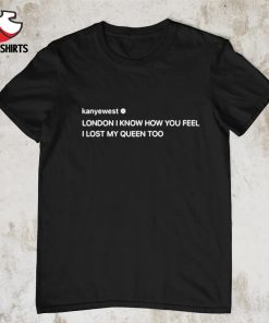 London i know how you feel i lost my queen too shirt