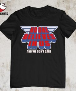 No one believes in us & we don't care shirt