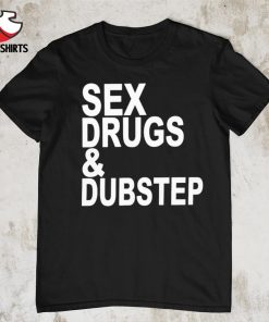 Sex drugs and dubstep shirt