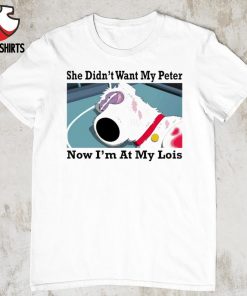 She didn’t want my peter now i’m at my lois shirt