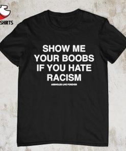 Show me your boobs if you hate racism shirt