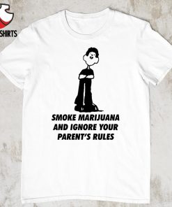 Smoke marijuana and ignore your parent’s rules shirt