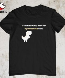 T-shirt is actually short for tyrannosaurus shirt