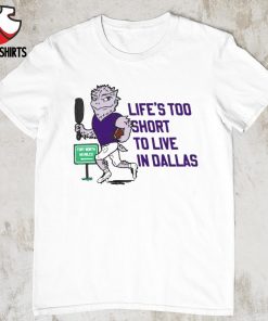 TCU Horned Frogs football life's too short to live in Dallas shirt
