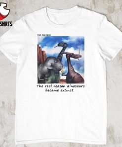 The real reason dinosaurs became extinct shirt