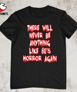 There will never be anything like 80’s horror again shirt