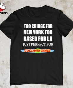 Too cringe for new york too based for la just perfect shirt