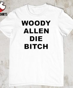 Woody allen die bitch shirt