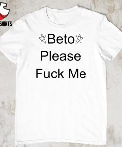Beto please f-ck me shirt