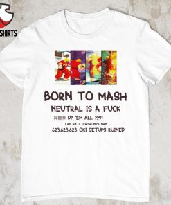 Born to mash neutral is a fuck shirt