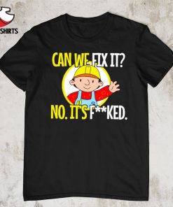 Can we fix it no it’s fked shirt