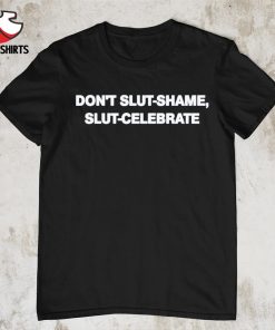 Don't slut shame slut celebrate shirt
