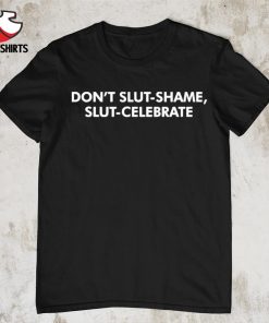 Don’t slut shame slut celebrate shirt