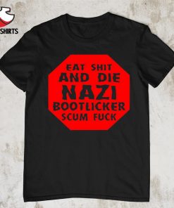Eat shit and die nazi bootlicker scum fuck shirt