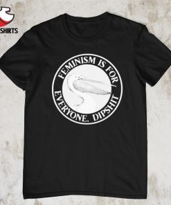 Feminism is for everyone dipshit shirt