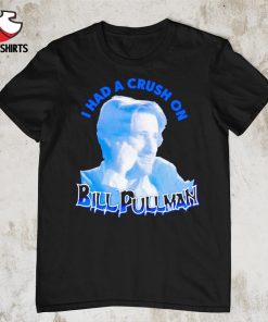 I had a crush on Bill Pullman shirt