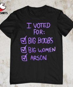 I voted for big boors big women arson shirt