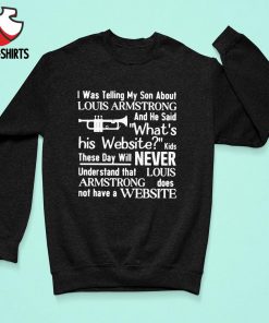 I Was Telling My Son About About Louis Armstrong T-Shirt, hoodie,  longsleeve, sweatshirt, v-neck tee