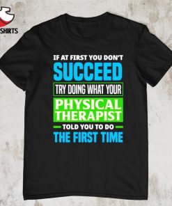 If at first you don't succeed try doing what your physical therapist shirt