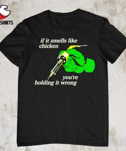 If it smells like chicken you’re holding it wrong shirt