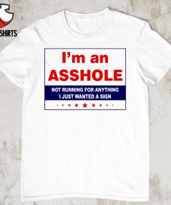 I’m an asshole not running for anything i just wanted a sign shirt