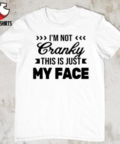 I’m not cranky this is just my face new shirt