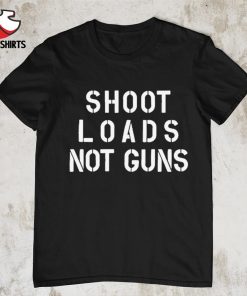 Shoot loads not guns shirt