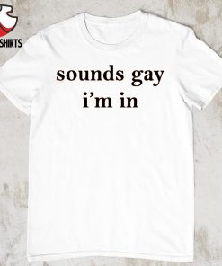 Sounds gay i’m in shirt