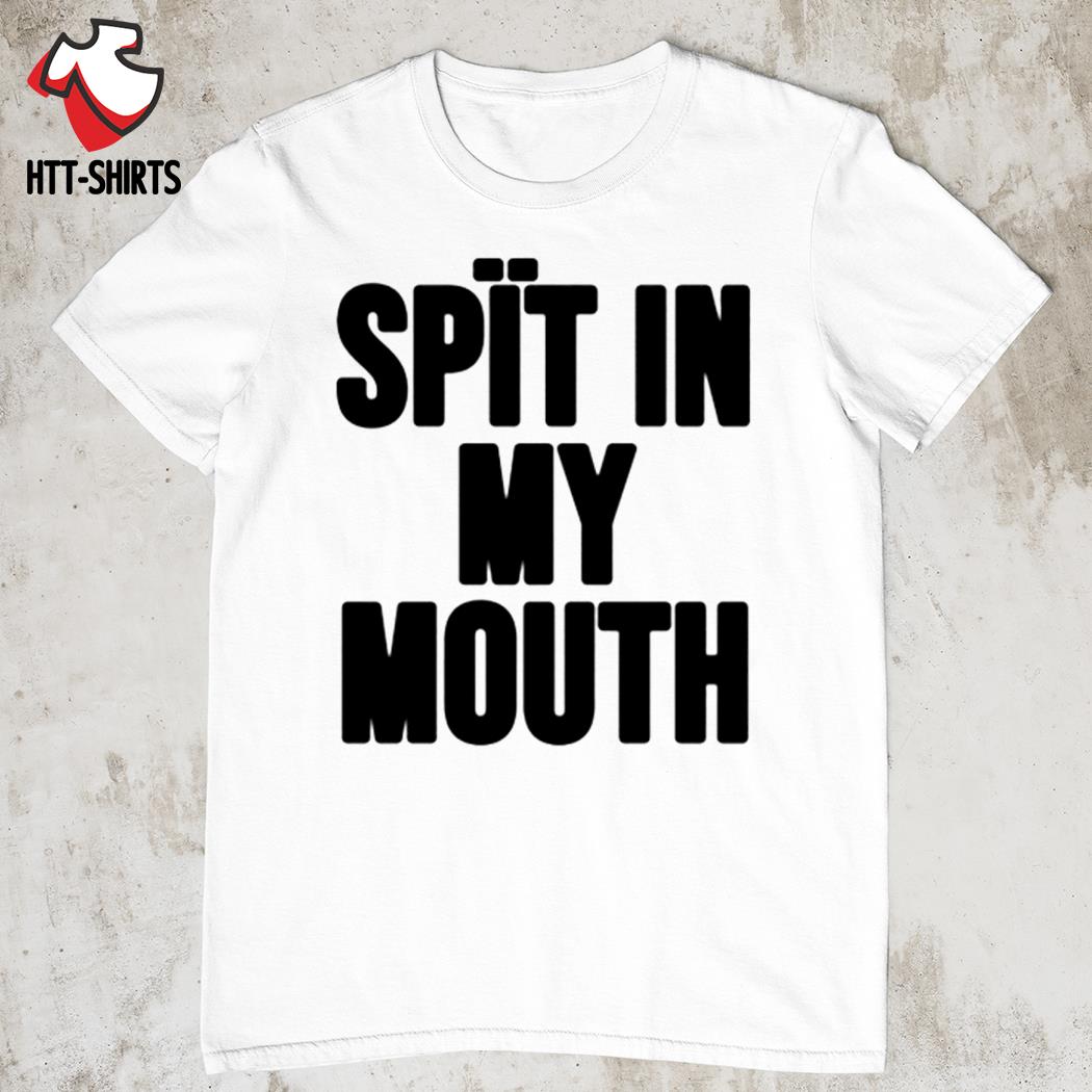 Spit in my mouth shirt, hoodie, sweater, long sleeve and tank top