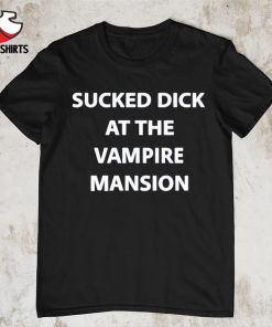 Sucked dick at the vampire mansion shirt