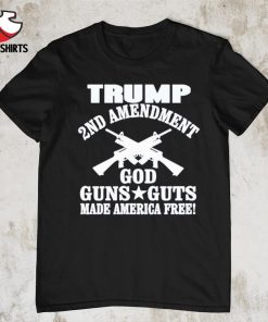 Trump 2nd amendment god guns and guts made America free shirt